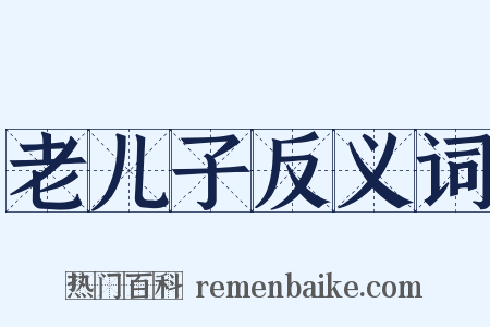 老儿子反义词是什么意思的图片